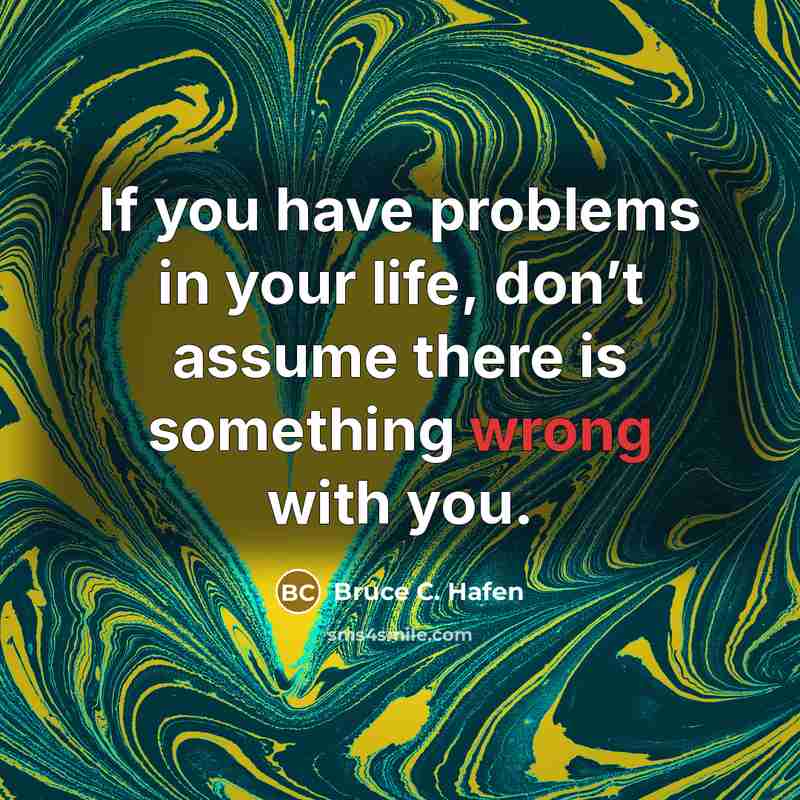 “If you have problems in your life, don’t assume there…” quote by Bruce C. Hafen