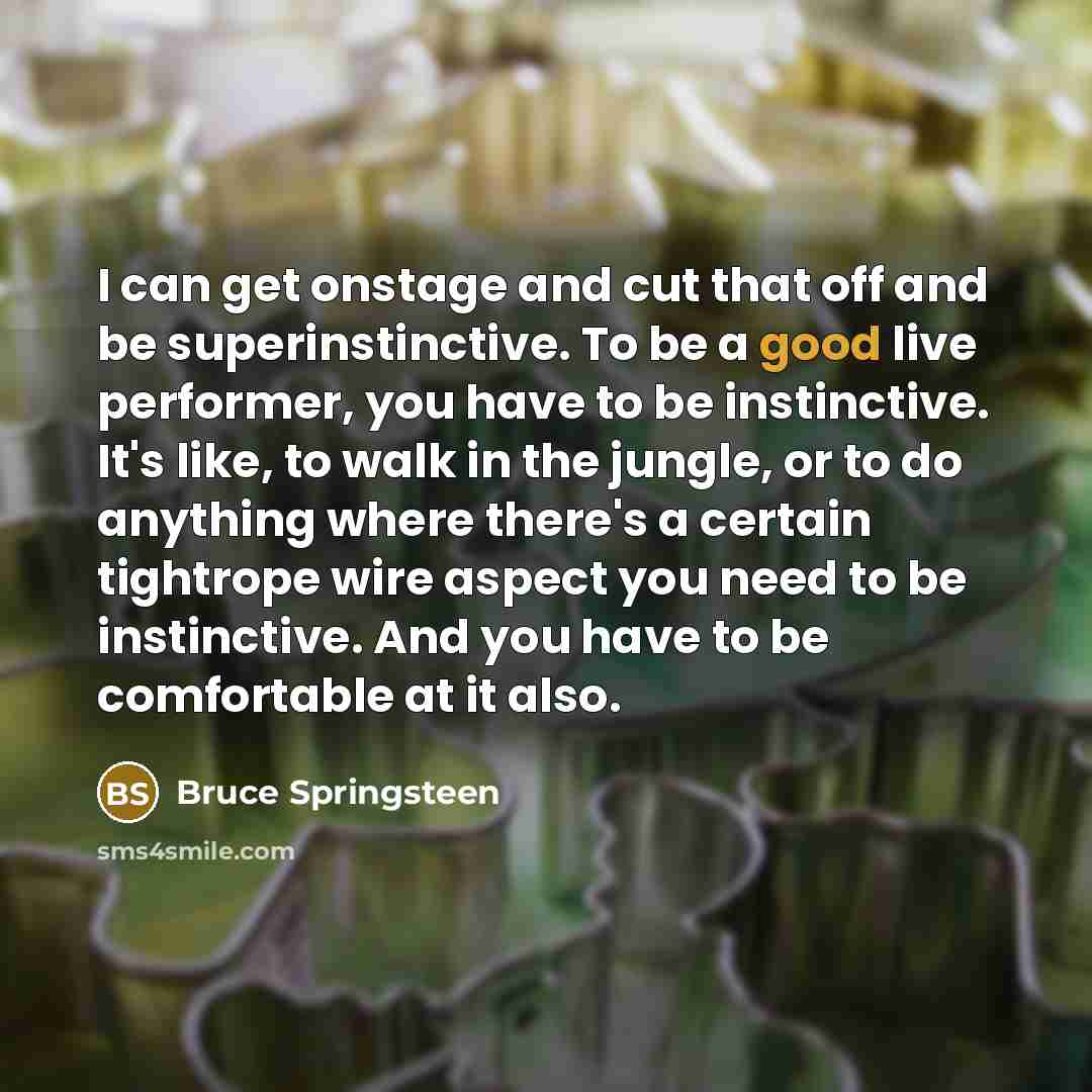 “I can get onstage and cut that off and be…” quote by Bruce Springsteen