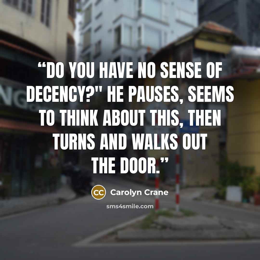 “Do you have no sense of decency?" He pauses, seems to think about this, then turns and walks out the door.” quote by Carolyn Crane
