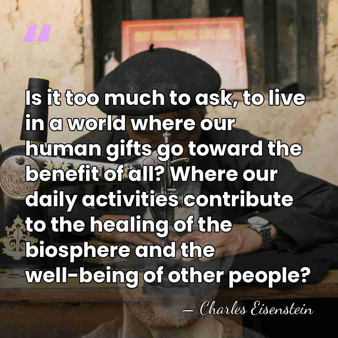 Is it too much to ask, to live in a world where&hellip; - Charles Eisenstein