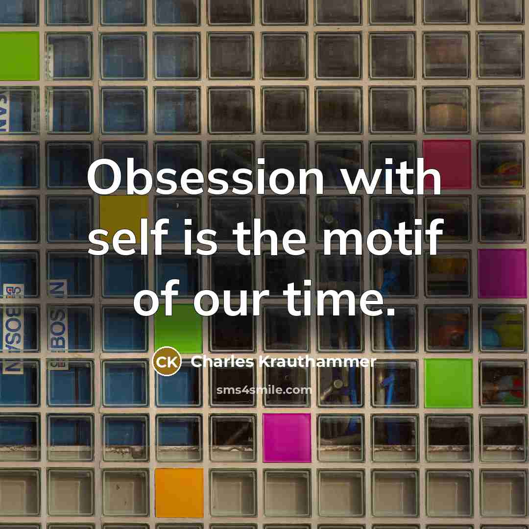 “Obsession with self is the motif of our time.…” quote by Charles Krauthammer