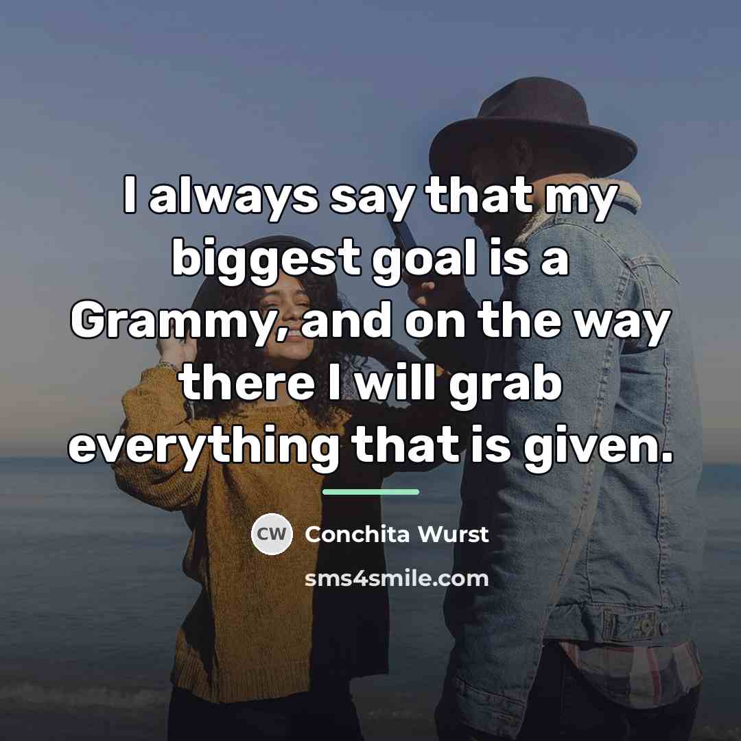 “I always say that my biggest goal is a Grammy,…” quote by Conchita Wurst