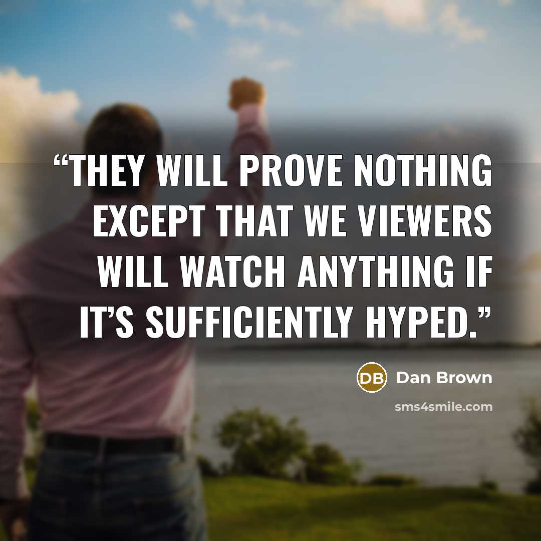 “They will prove nothing except that we viewers will watch anything if it’s sufficiently hyped.” quote by Dan Brown