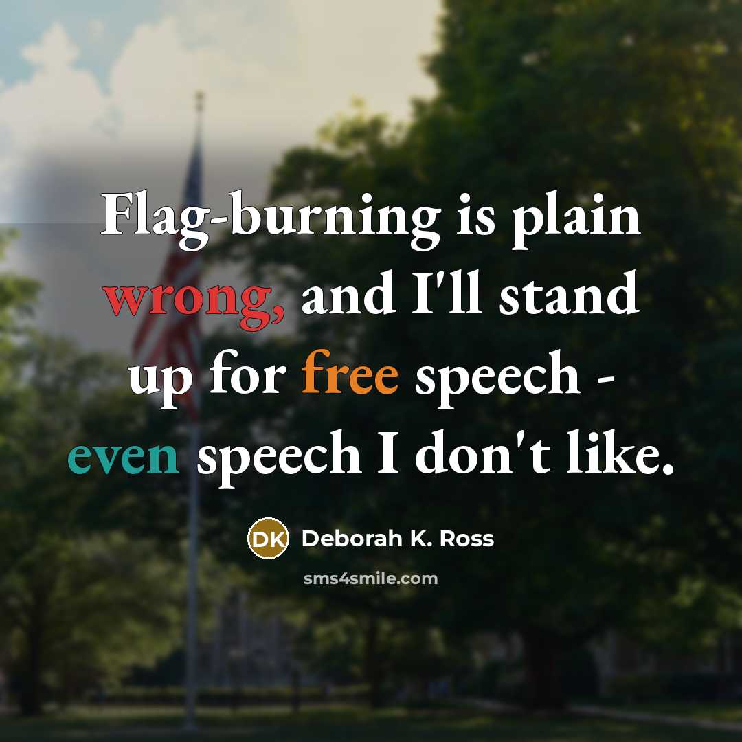 “Flag-burning is plain wrong, and I'll stand up for free speech - even speech I don't like.” quote by Deborah K. Ross
