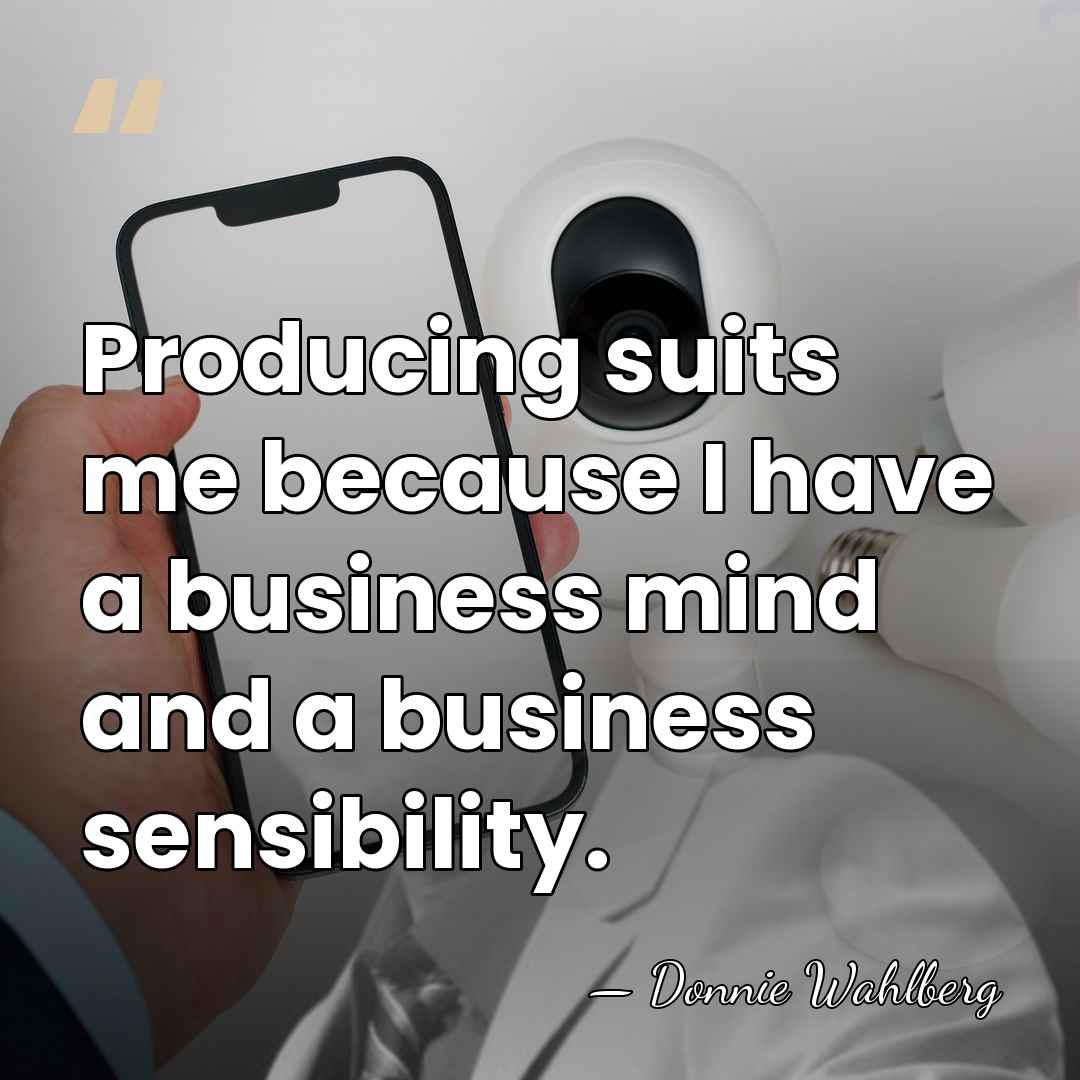 Producing suits me because I have a business mind and a business&hellip; - Donnie Wahlberg