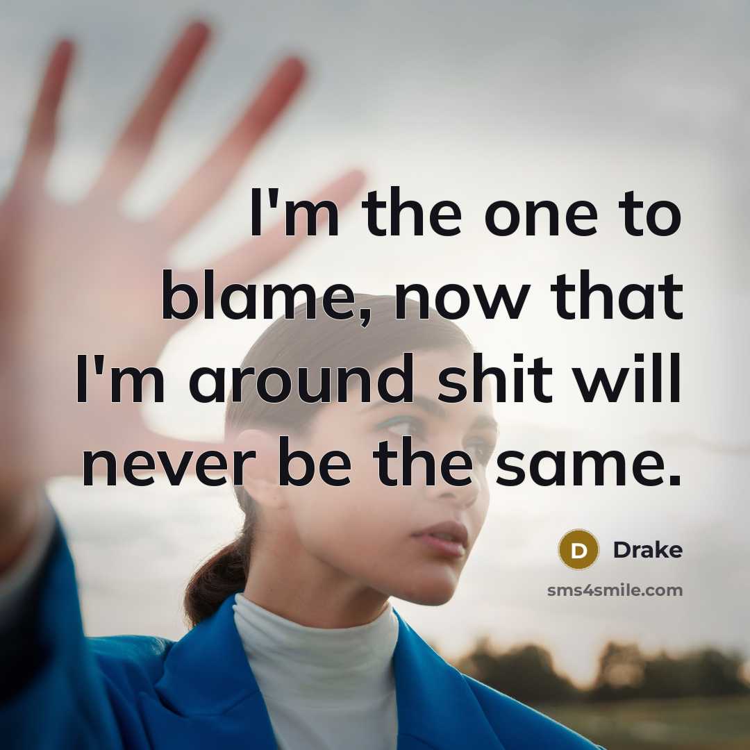 “I'm the one to blame, now that I'm around shit…” quote by Drake