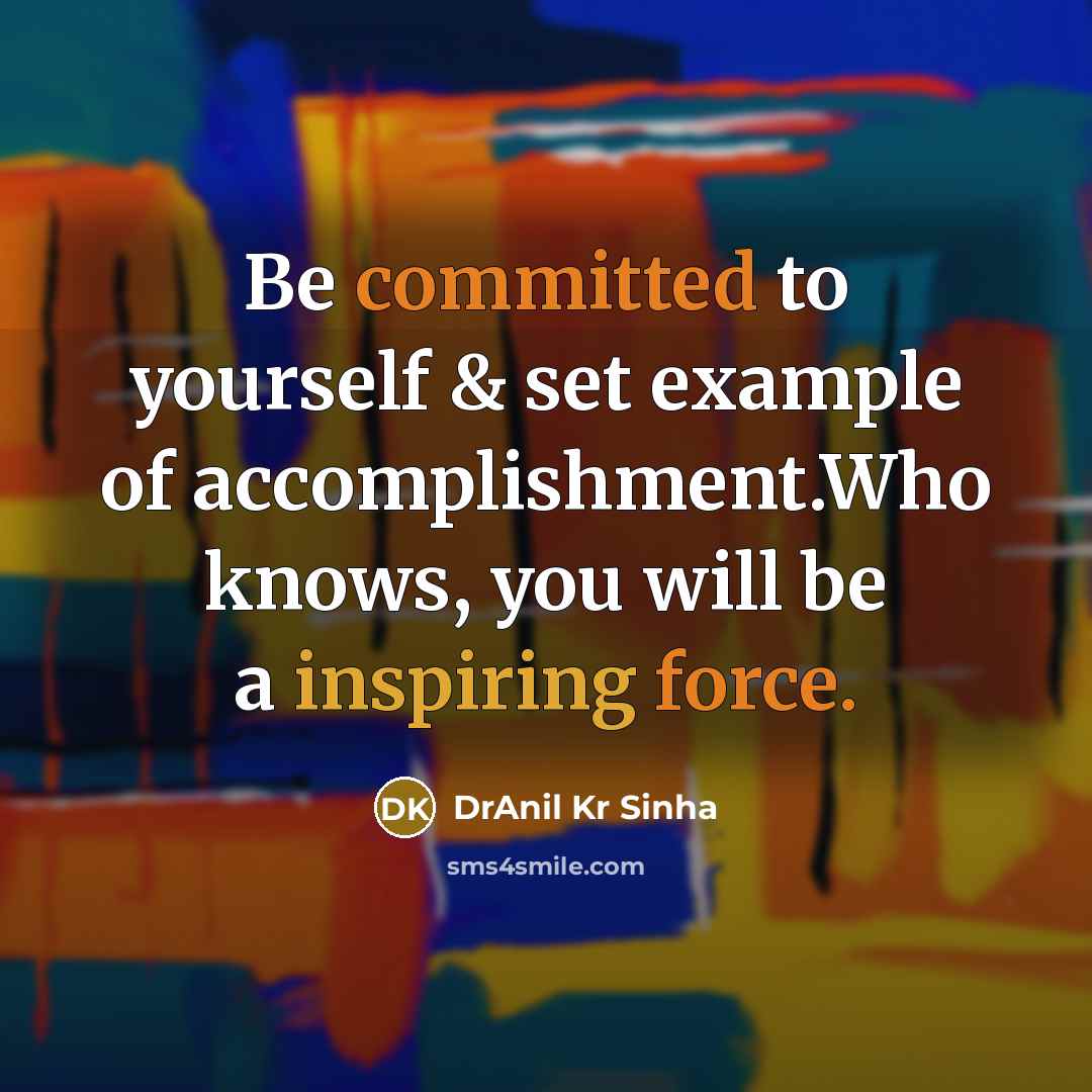 “Be committed to yourself & set example of accomplishment.Who knows, you will be a inspiring force.” quote by DrAnil Kr Sinha