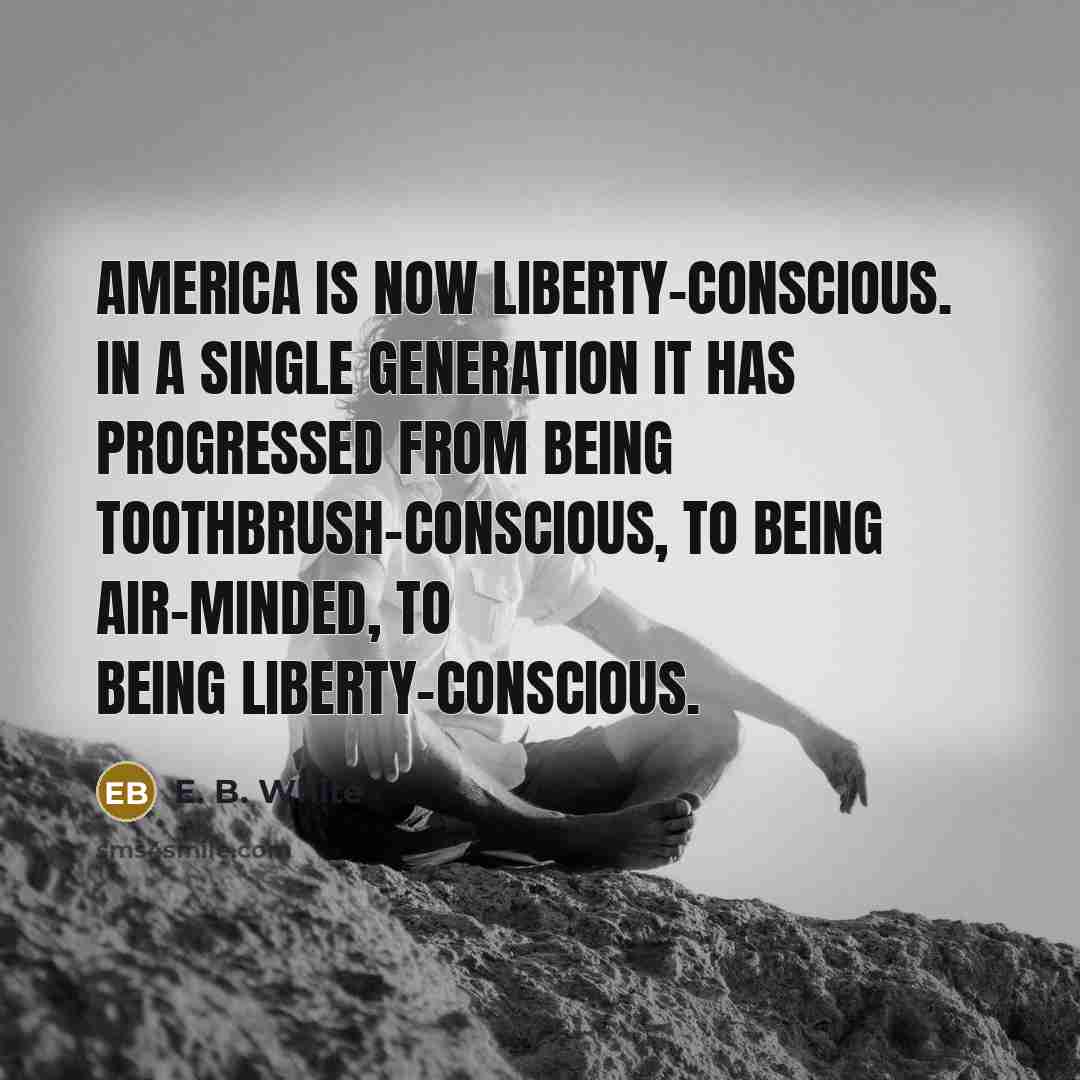 “America is now liberty-conscious. In a single generation it has…” quote by E. B. White