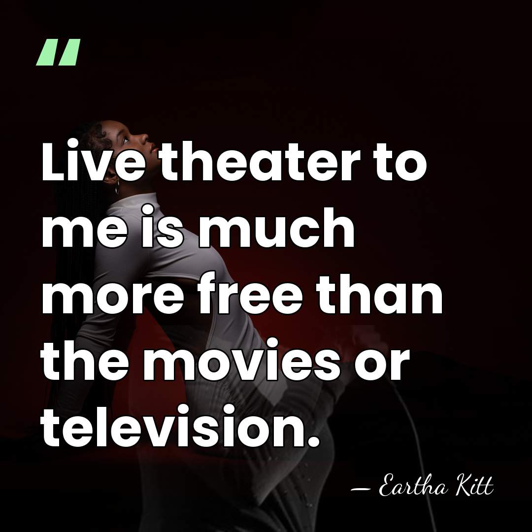 Live theater to me is much more free than the movies or&hellip; - Eartha Kitt