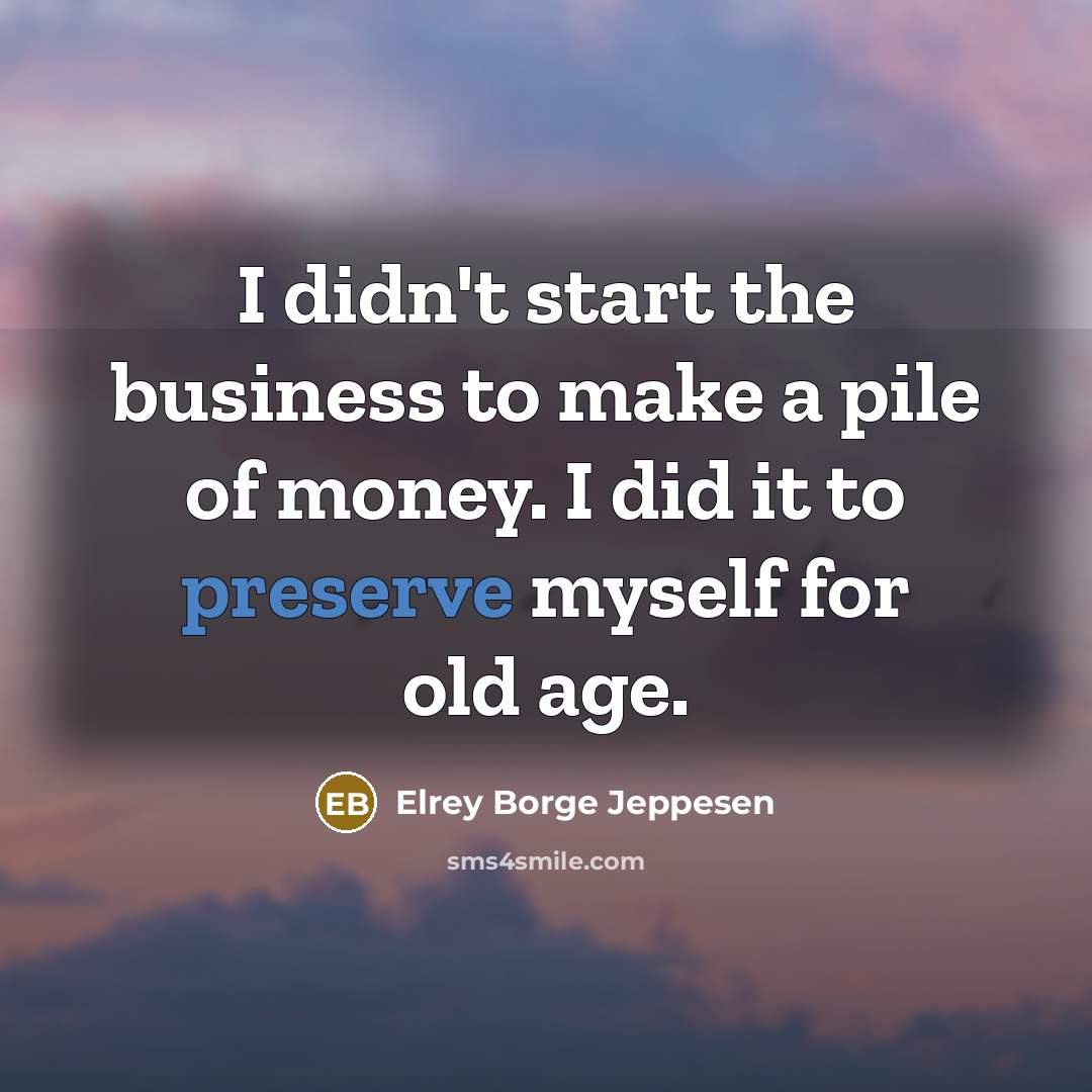 “I didn't start the business to make a pile of…” quote by Elrey Borge Jeppesen