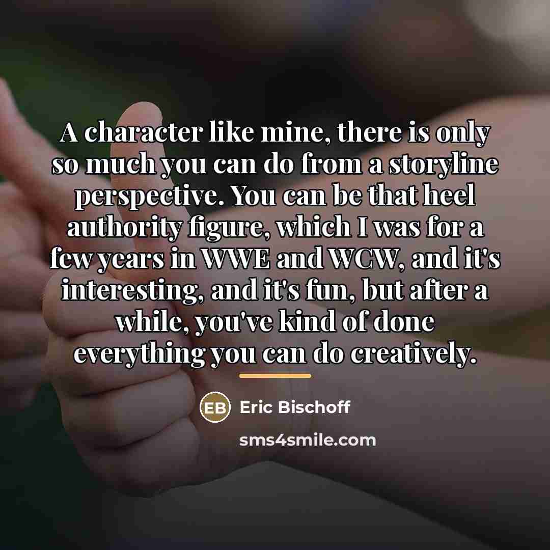 “A character like mine, there is only so much you…” quote by Eric Bischoff