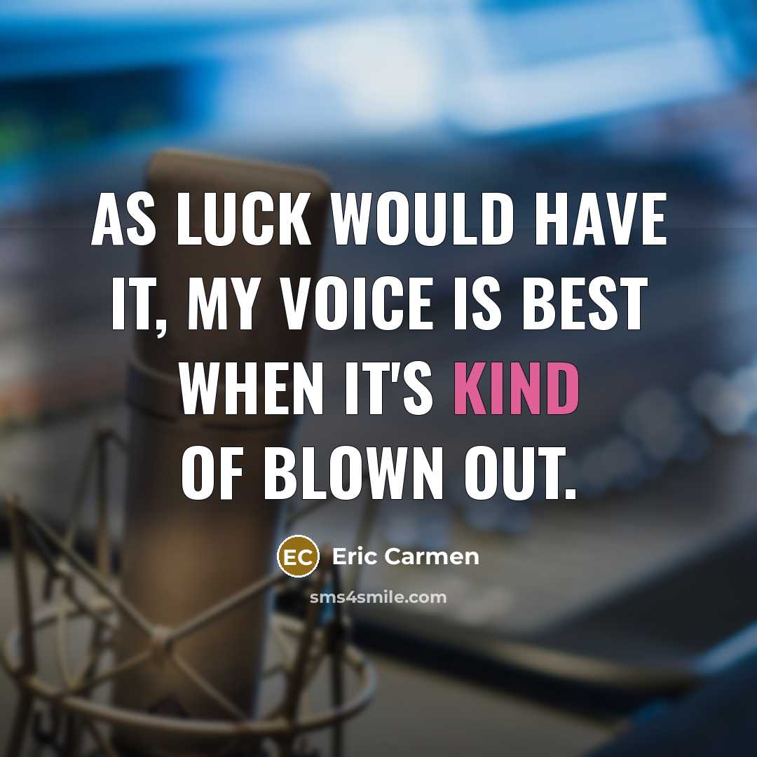 “As luck would have it, my voice is best when…” quote by Eric Carmen