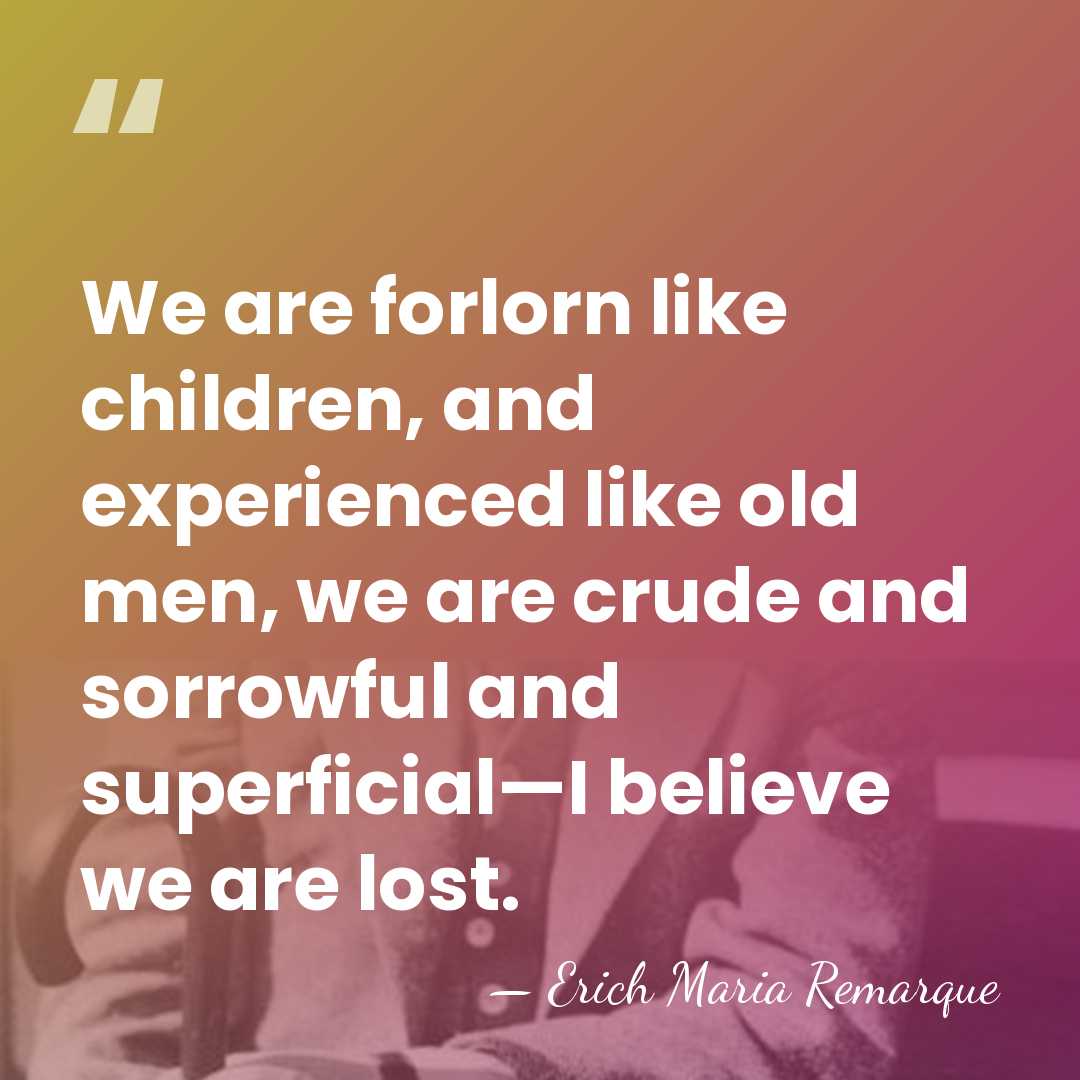 We are forlorn like children, and experienced like old men, we are&hellip; - Erich Maria Remarque