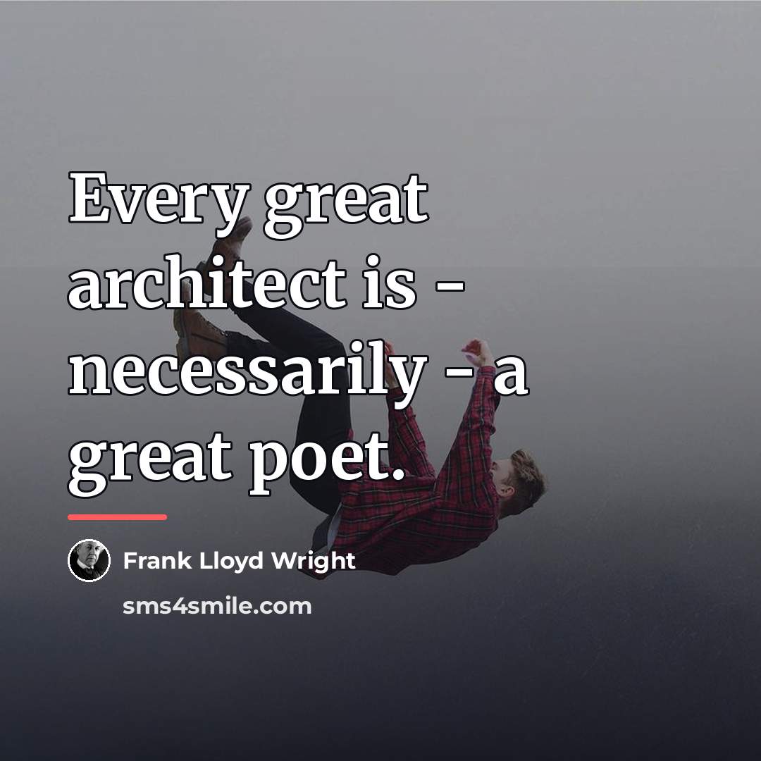 “Every great architect is - necessarily - a great poet.…” quote by Frank Lloyd Wright