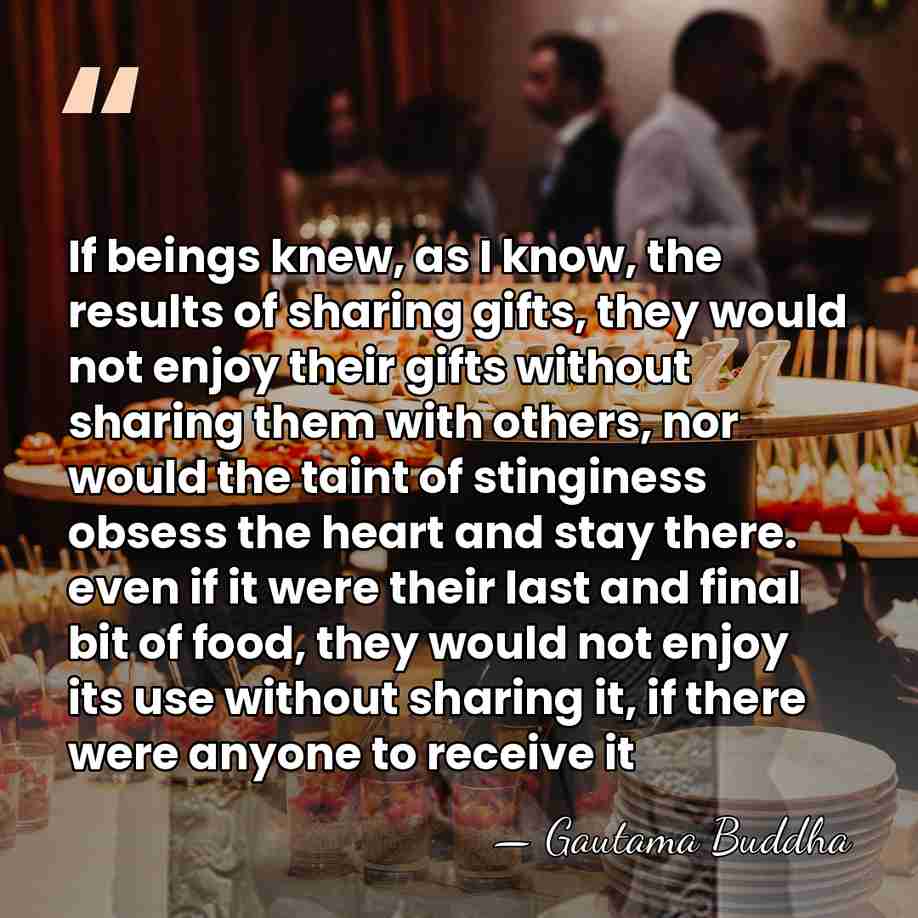 If beings knew, as I know, the results of sharing gifts, they&hellip; - Gautama Buddha