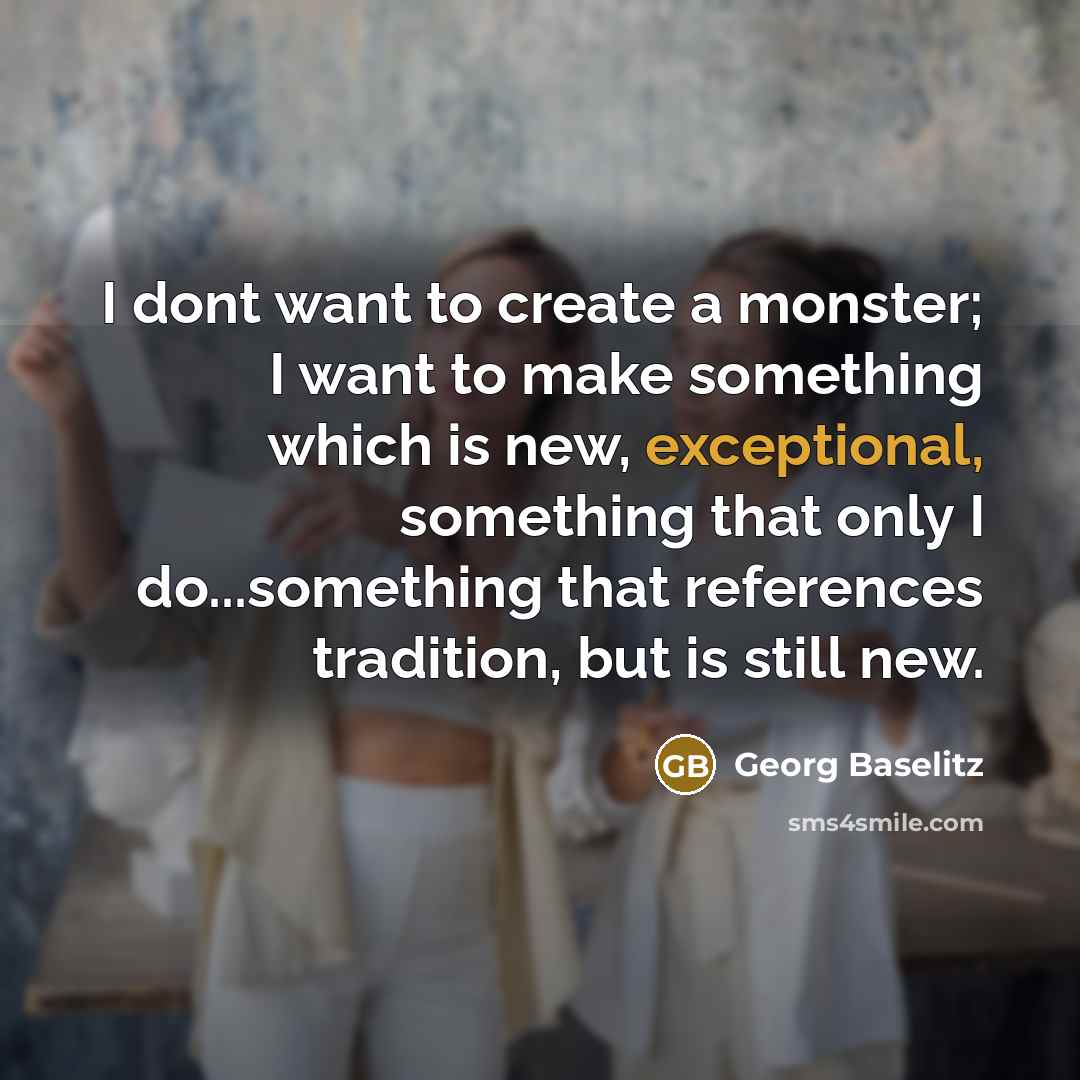 “I dont want to create a monster; I want to…” quote by Georg Baselitz