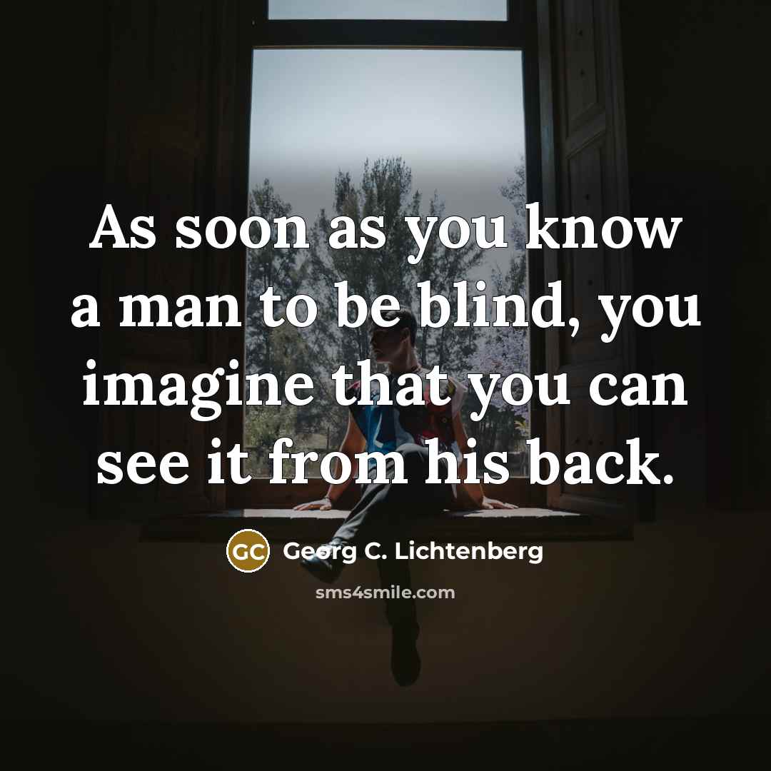 “As soon as you know a man to be blind,…” quote by Georg C. Lichtenberg