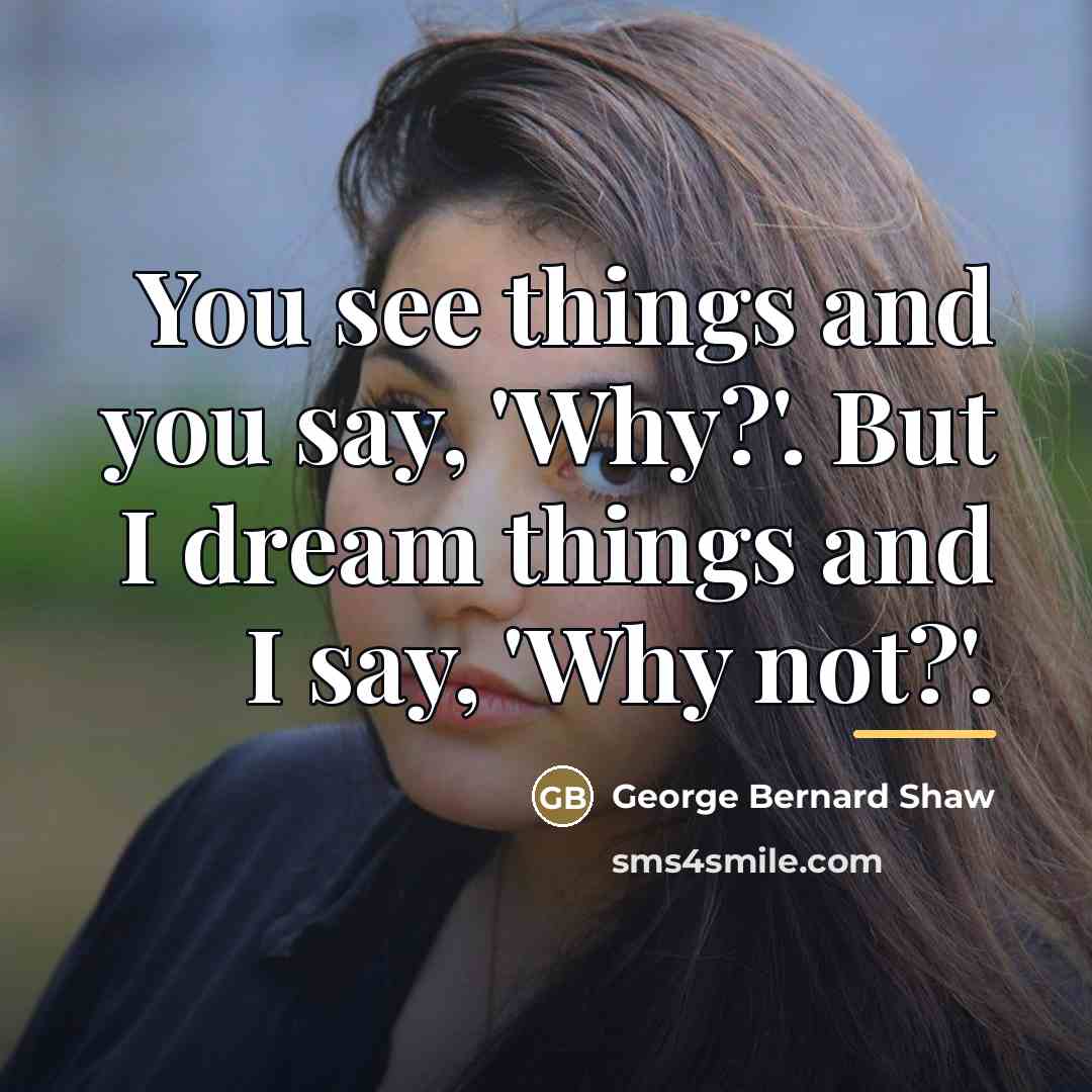 “You see things and you say, 'Why?'. But I dream…” quote by George Bernard Shaw