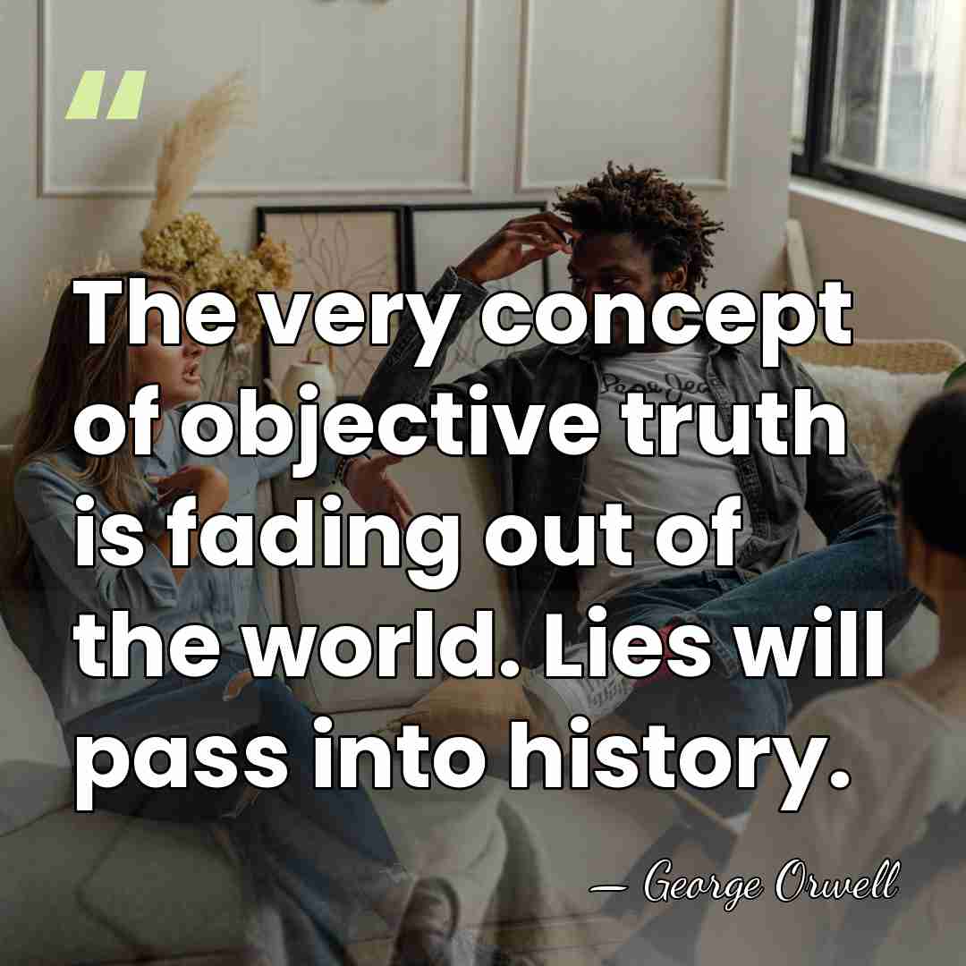 The very concept of objective truth is fading out of the world.&hellip; - George Orwell