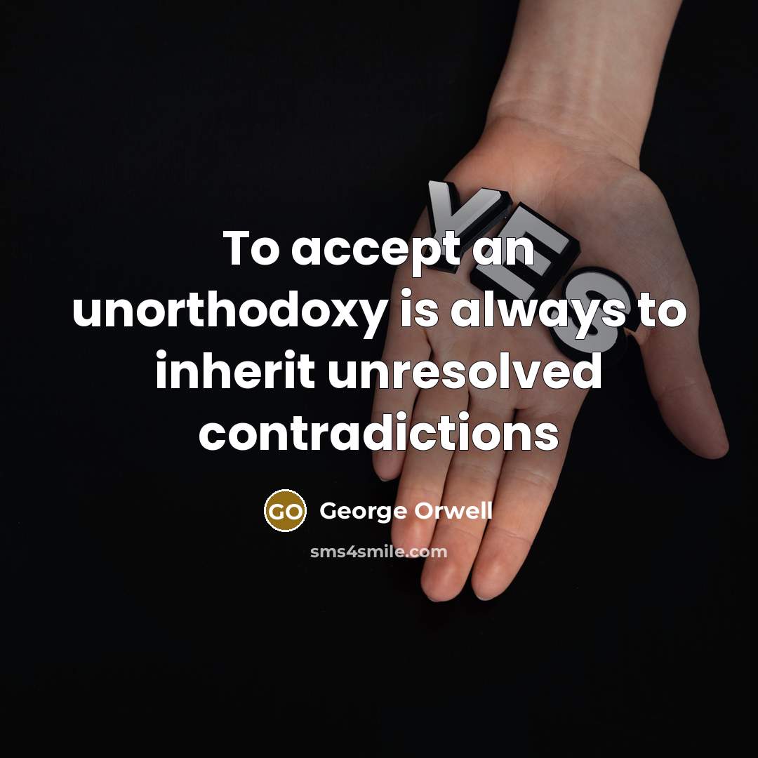 “To accept an unorthodoxy is always to inherit unresolved contradictions…” quote by George Orwell