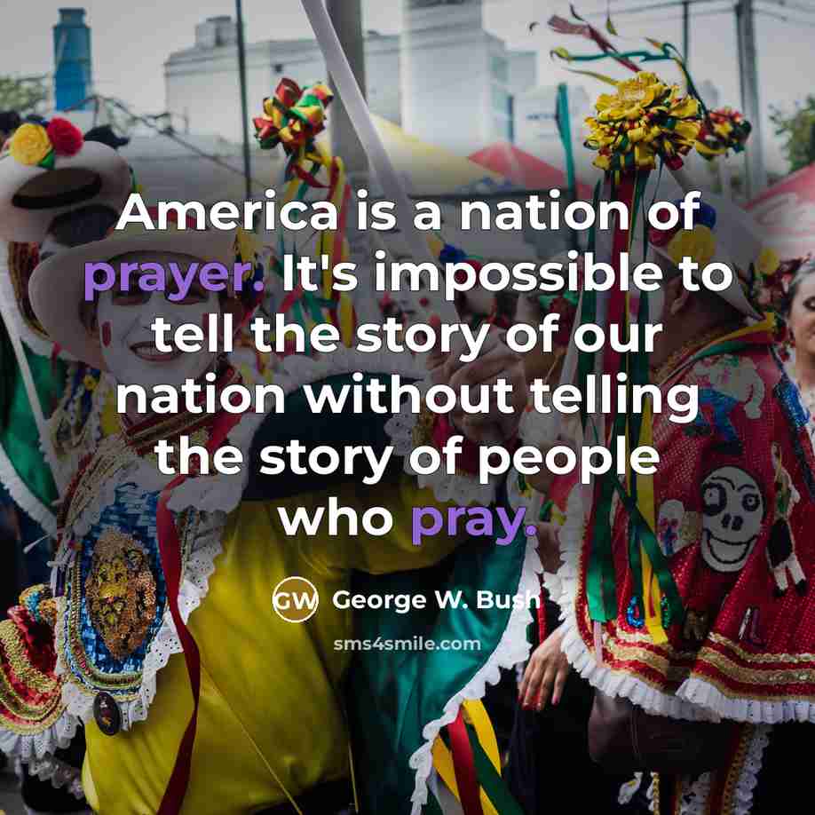 “America is a nation of prayer. It's impossible to tell…” quote by George W. Bush