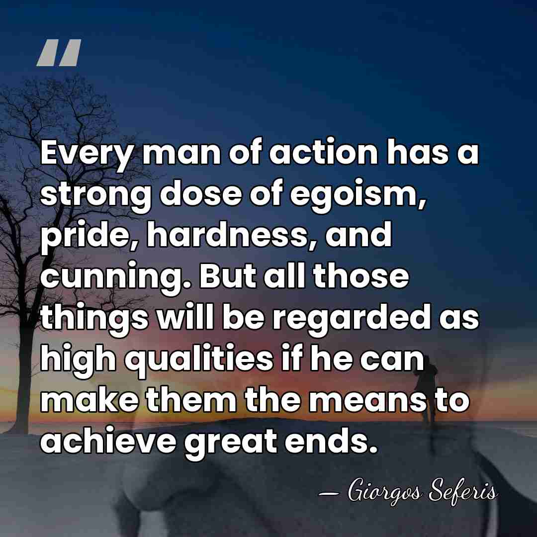 Every man of action has a strong dose of egoism, pride, hardness,&hellip; - Giorgos Seferis