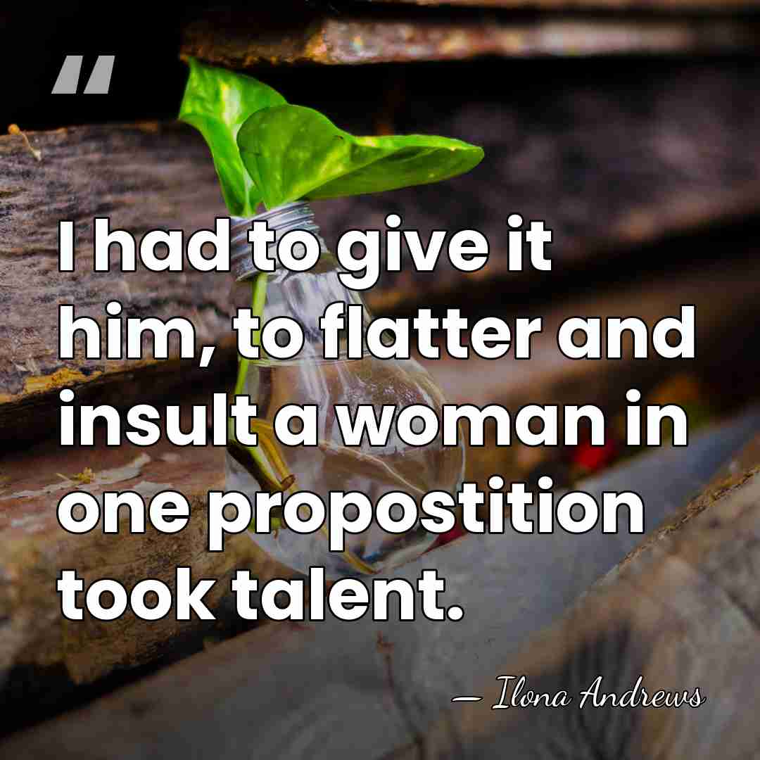 I had to give it him, to flatter and insult a woman&hellip; - Ilona Andrews