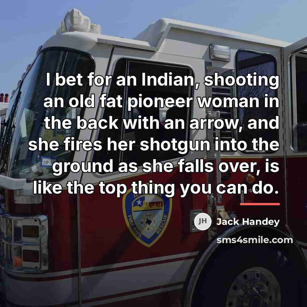 “I bet for an Indian, shooting an old fat pioneer…” quote by Jack Handey