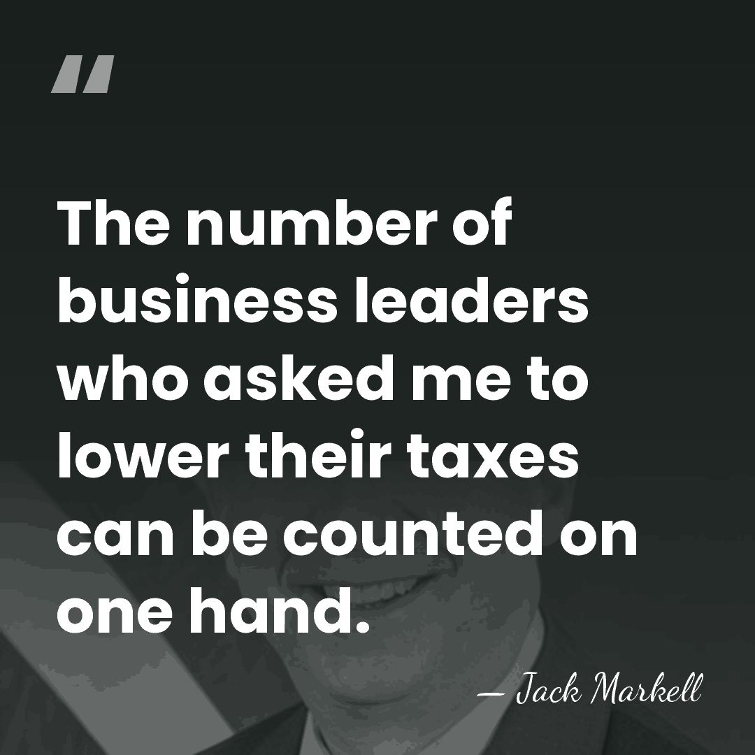 The number of business leaders who asked me to lower their taxes&hellip; - Jack Markell