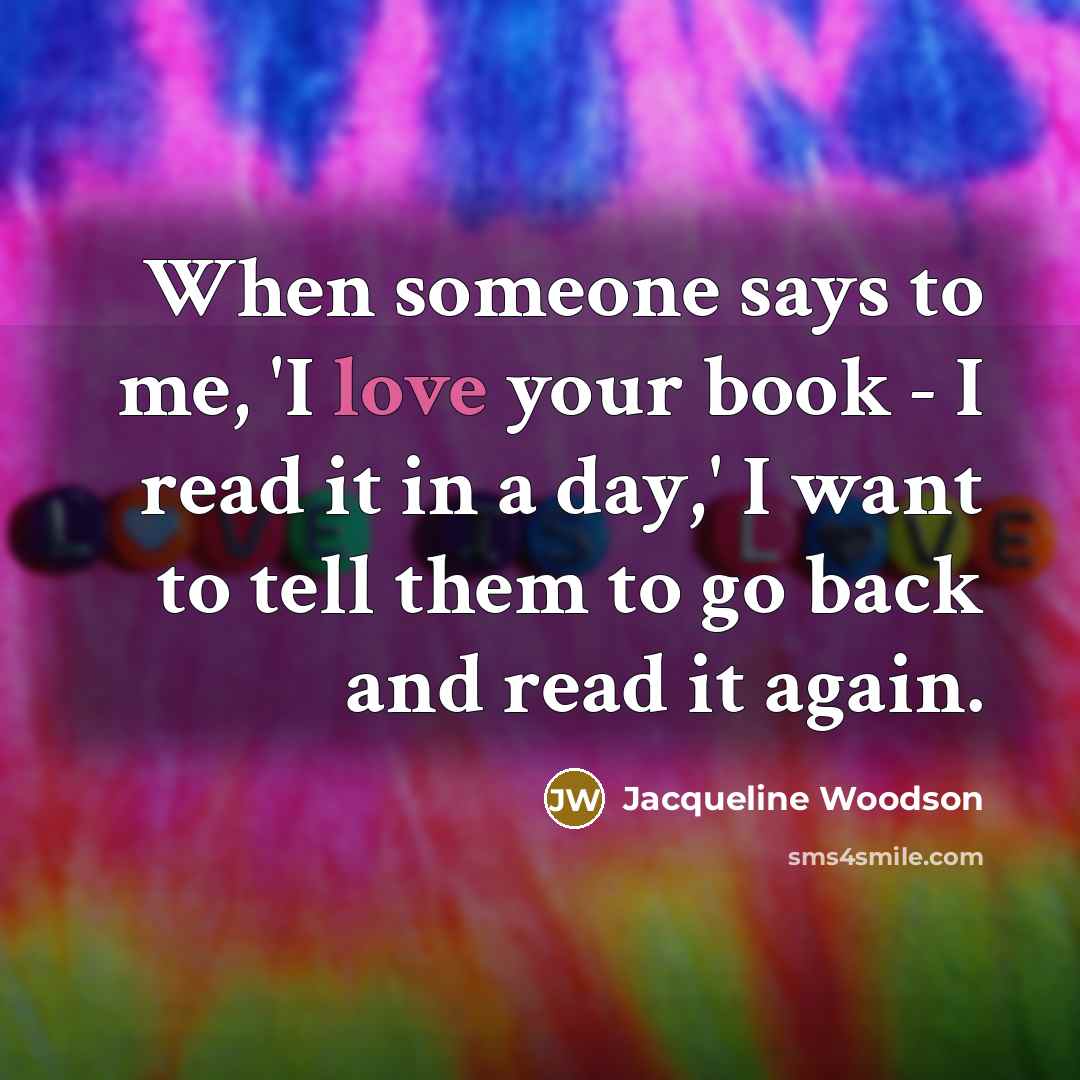 “When someone says to me, 'I love your book -…” quote by Jacqueline Woodson