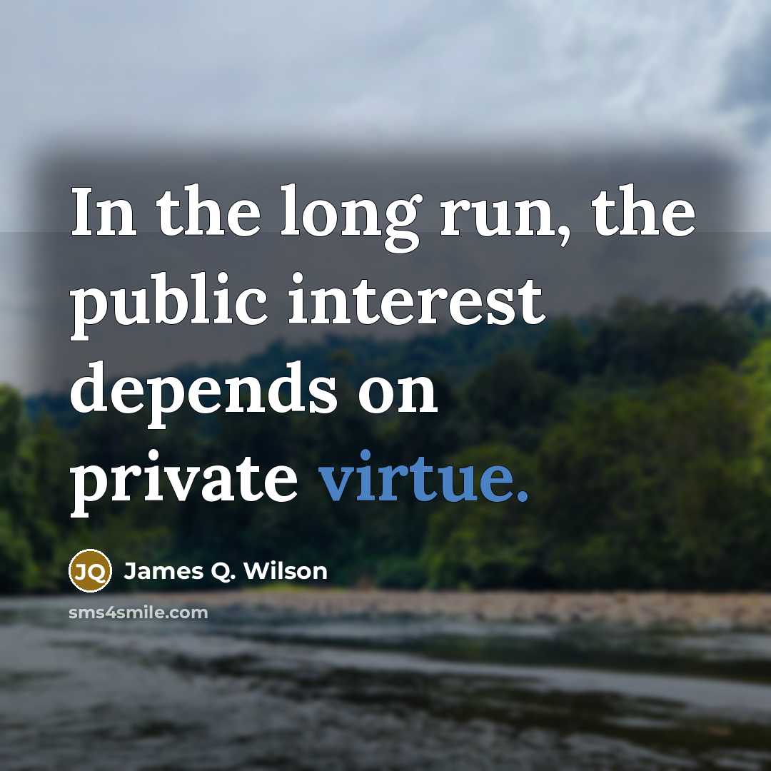 “In the long run, the public interest depends on private…” quote by James Q. Wilson