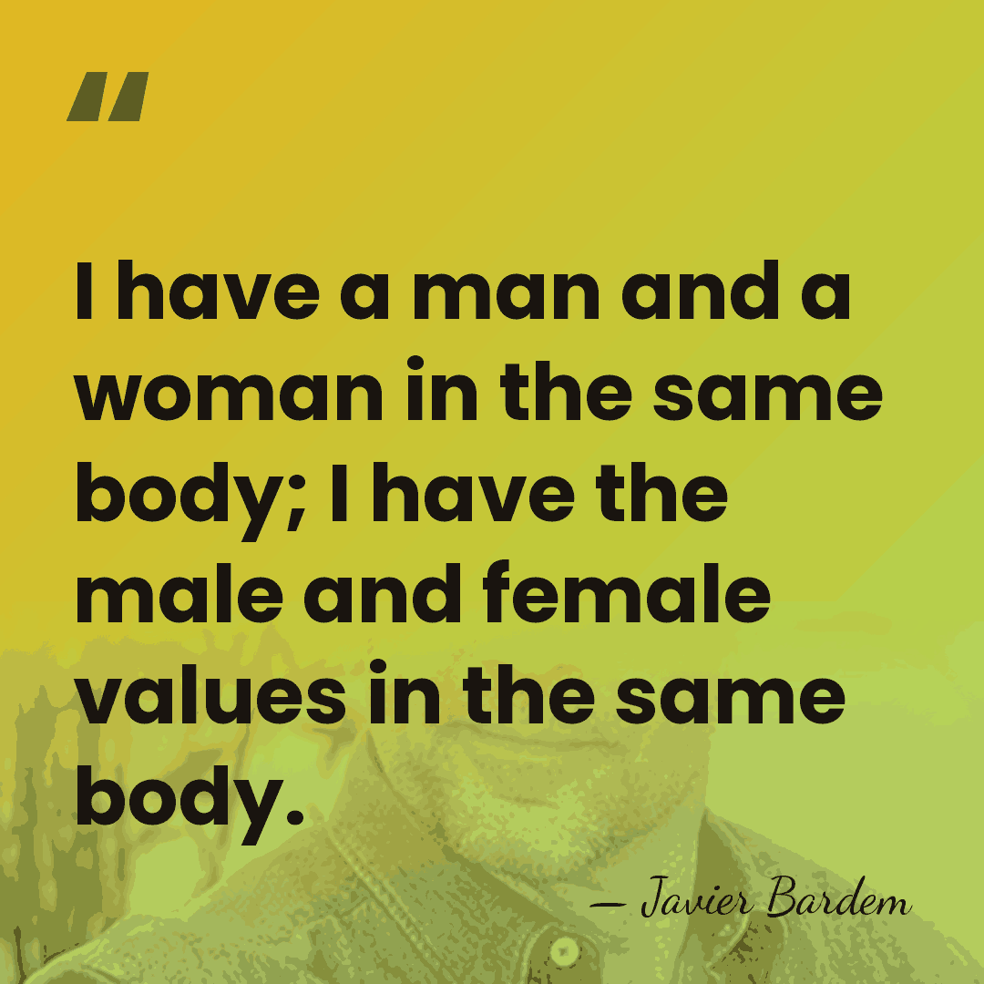 I have a man and a woman in the same body; I&hellip; - Javier Bardem