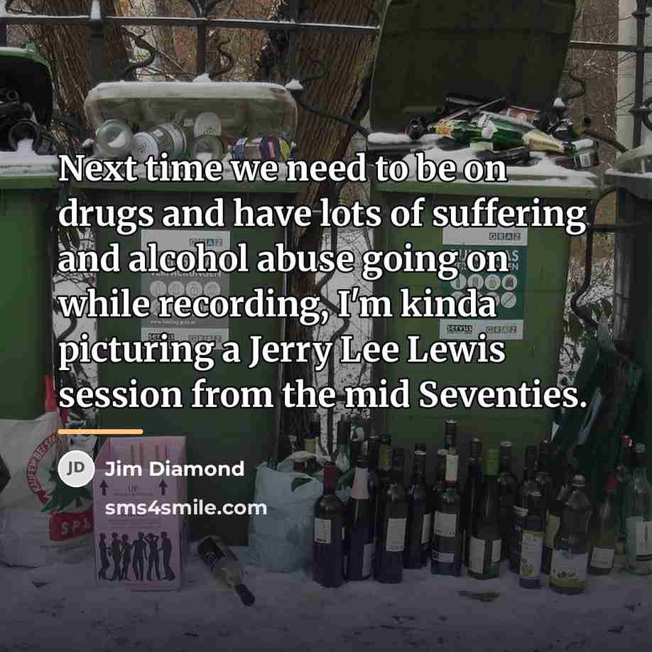 “Next time we need to be on drugs and have…” quote by Jim Diamond