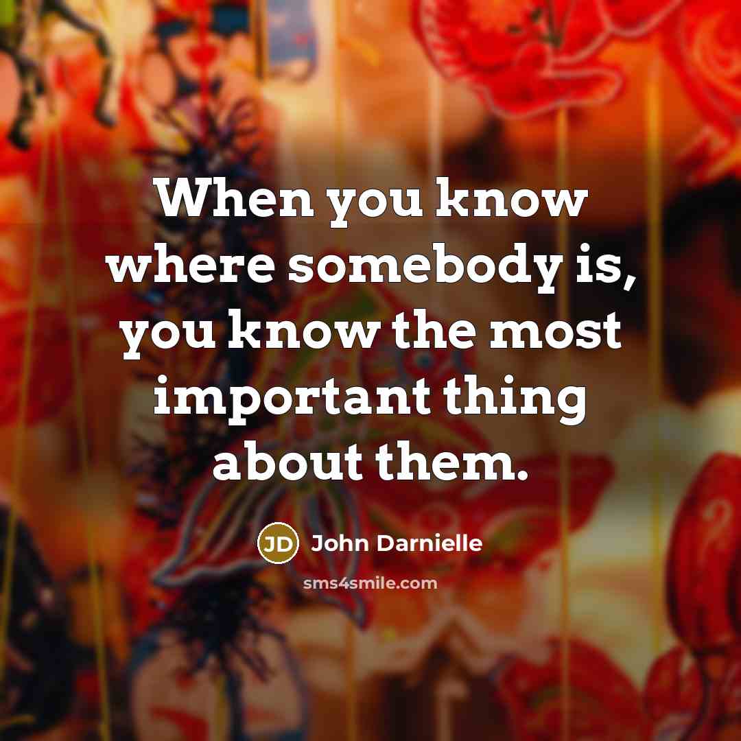 “When you know where somebody is, you know the most…” quote by John Darnielle