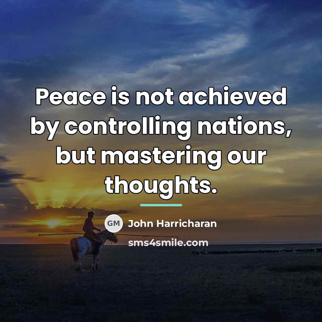 “Peace is not achieved by controlling nations, but mastering our…” quote by John Harricharan