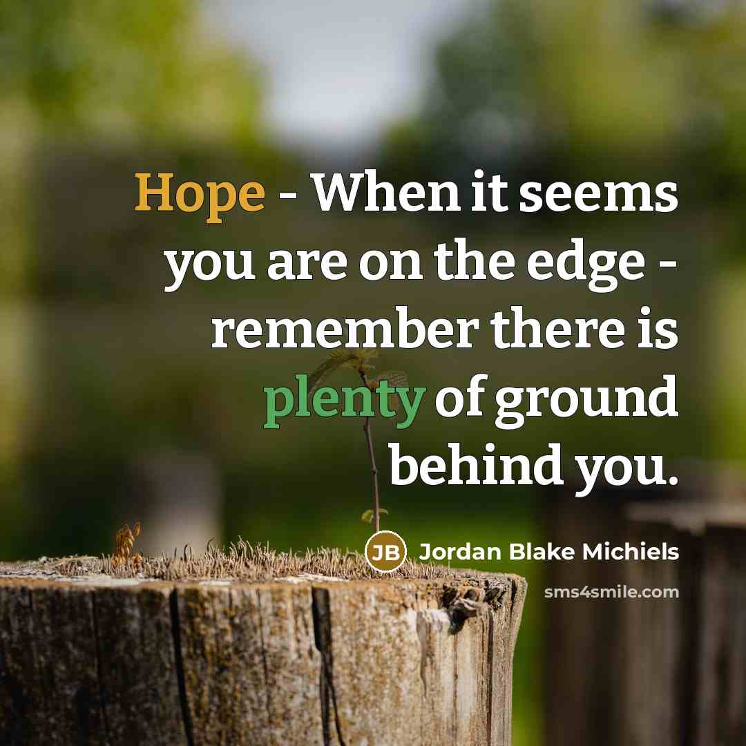 “Hope - When it seems you are on the edge - remember there is plenty of ground behind you.” quote by Jordan Blake Michiels