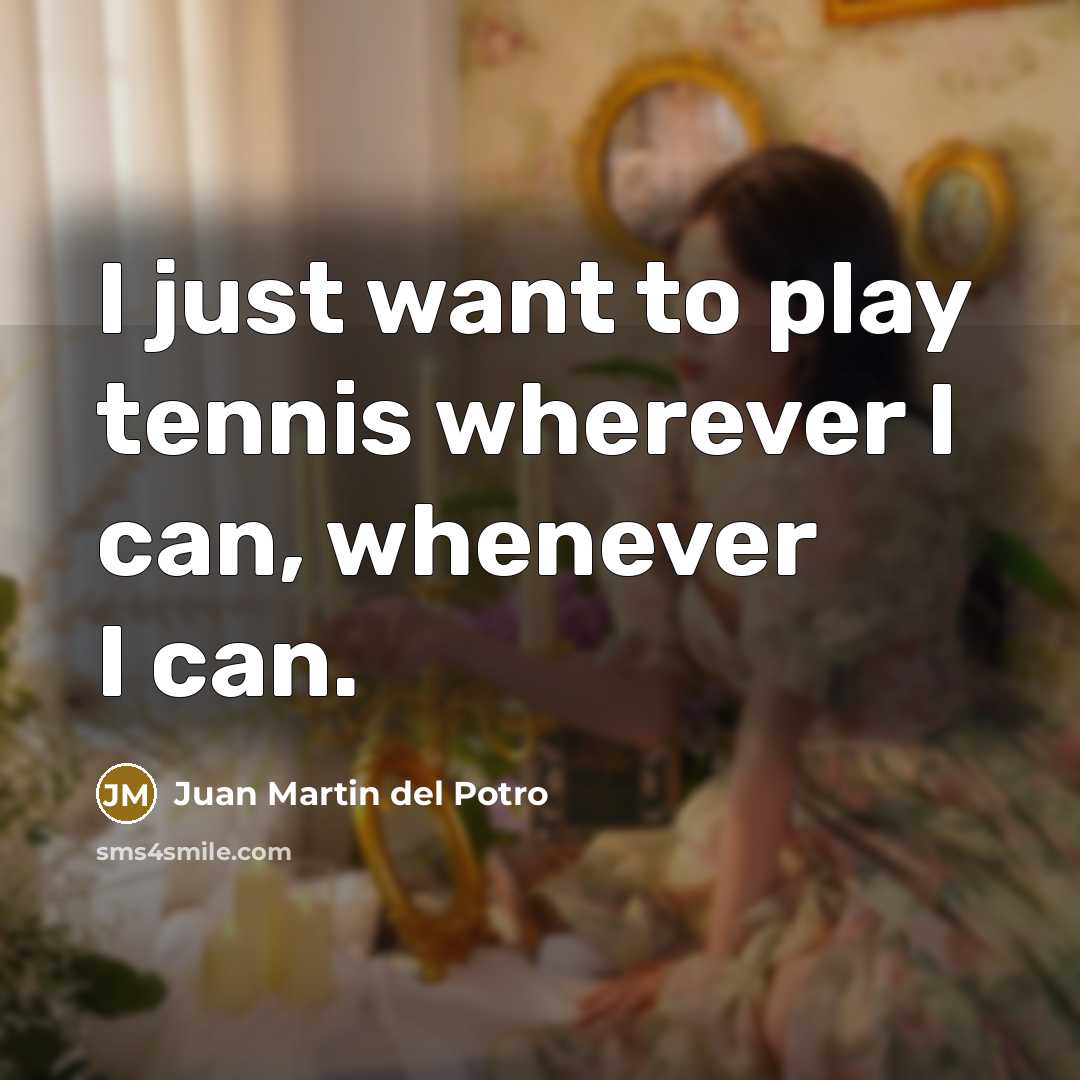 “I just want to play tennis wherever I can, whenever…” quote by Juan Martin del Potro
