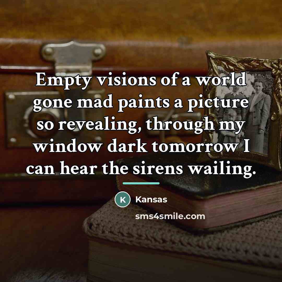 “Empty visions of a world gone mad paints a picture…” quote by Kansas