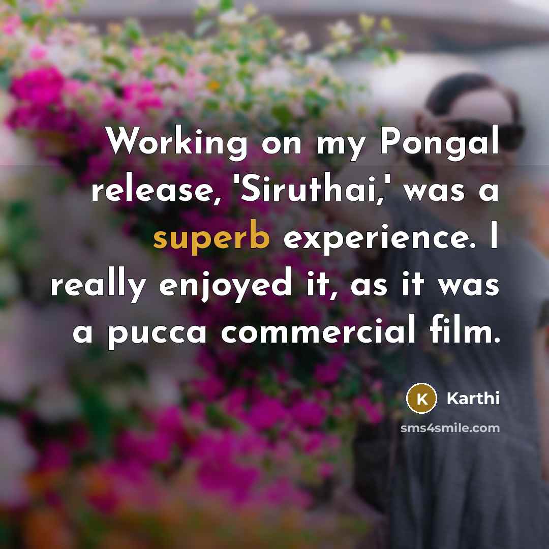 “Working on my Pongal release, 'Siruthai,' was a superb experience. I really enjoyed it, as it was a pucca commercial film.” quote by Karthi
