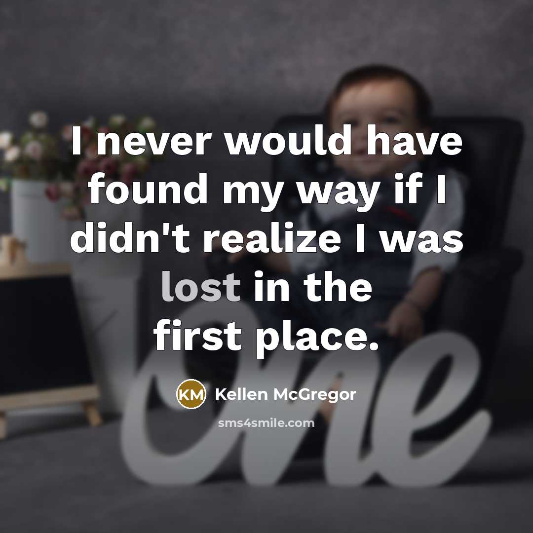 “I never would have found my way if I didn't realize I was lost in the first place.” quote by Kellen McGregor