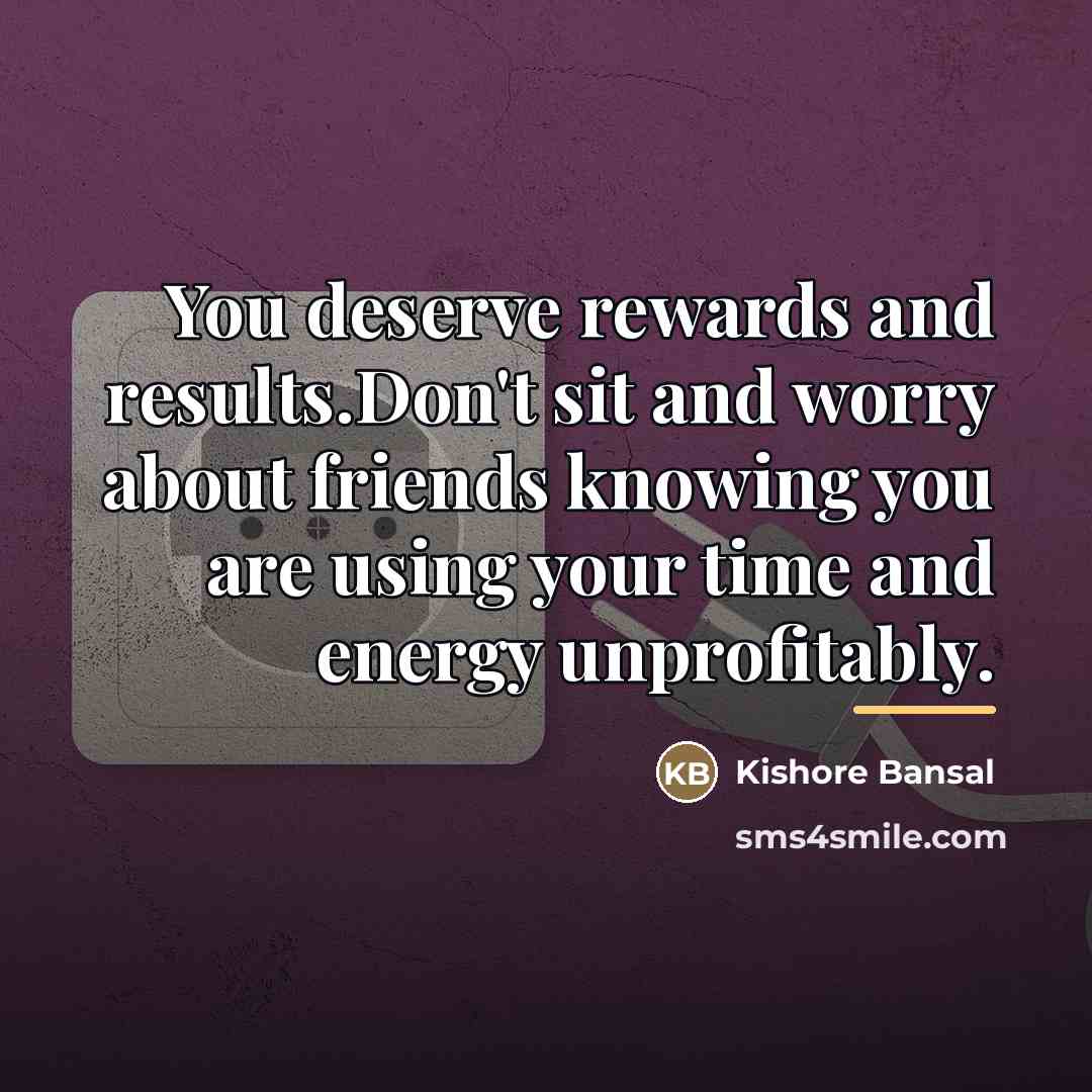“You deserve rewards and results.Don't sit and worry about friends…” quote by Kishore Bansal
