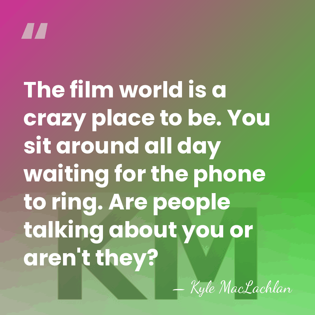 The film world is a crazy place to be. You sit around&hellip; - Kyle MacLachlan