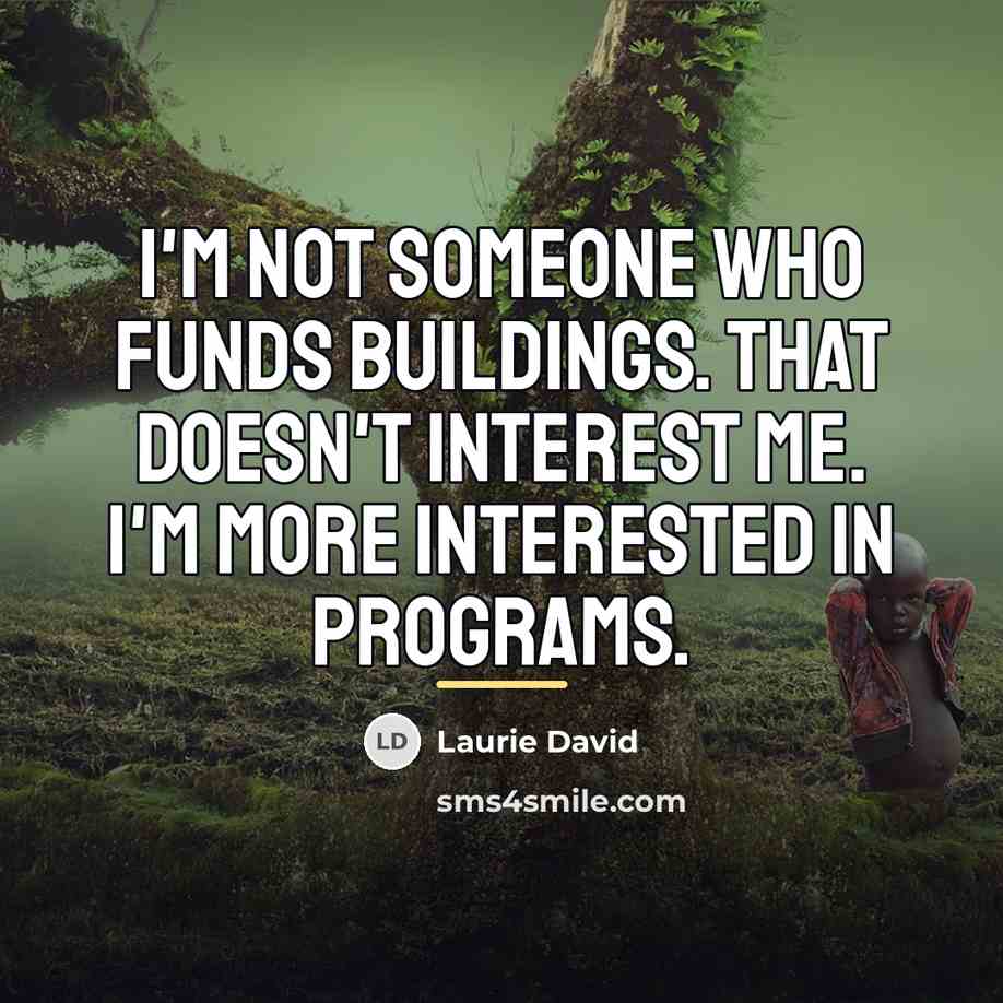 “I'm not someone who funds buildings. That doesn't interest me.…” quote by Laurie David