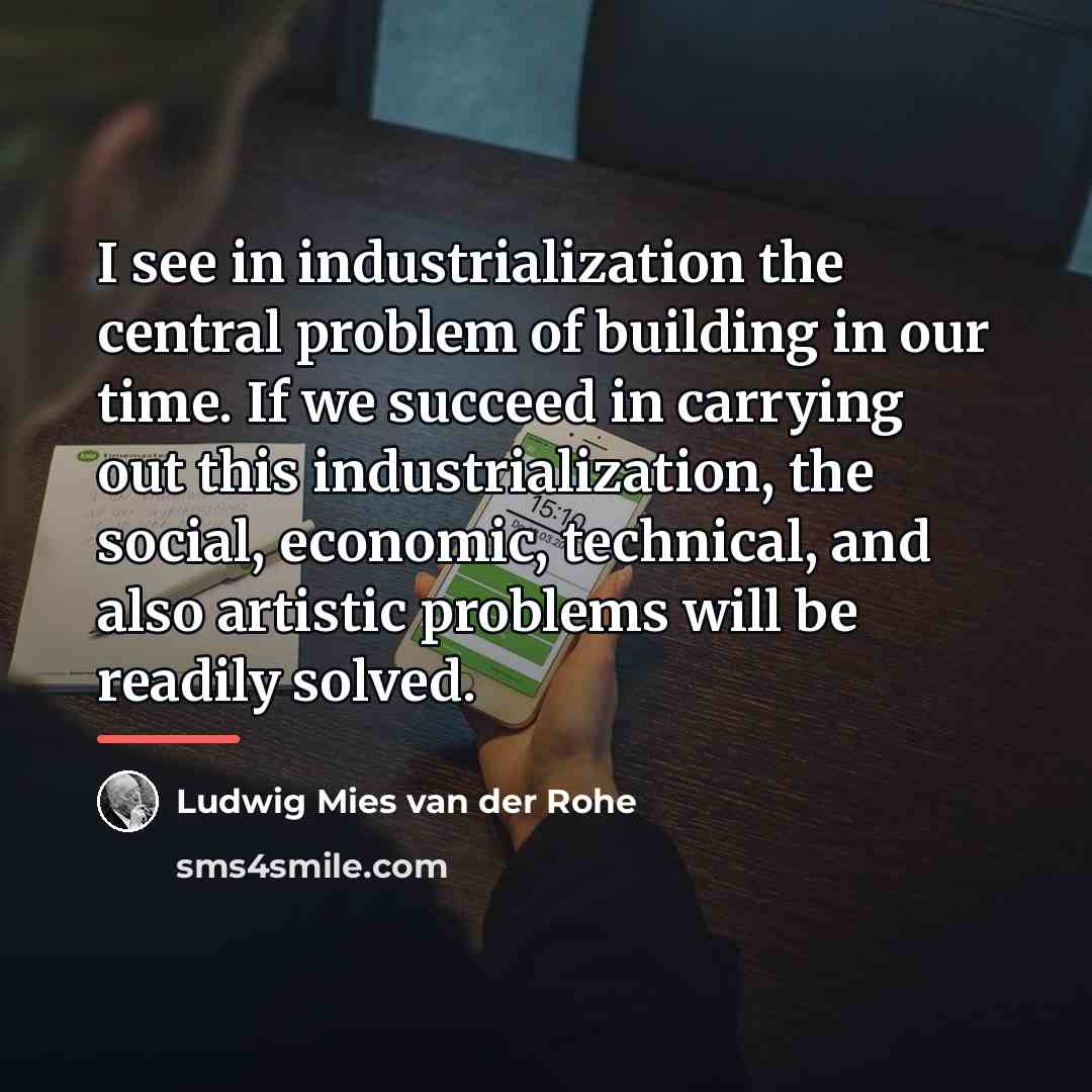 “I see in industrialization the central problem of building in…” quote by Ludwig Mies van der Rohe