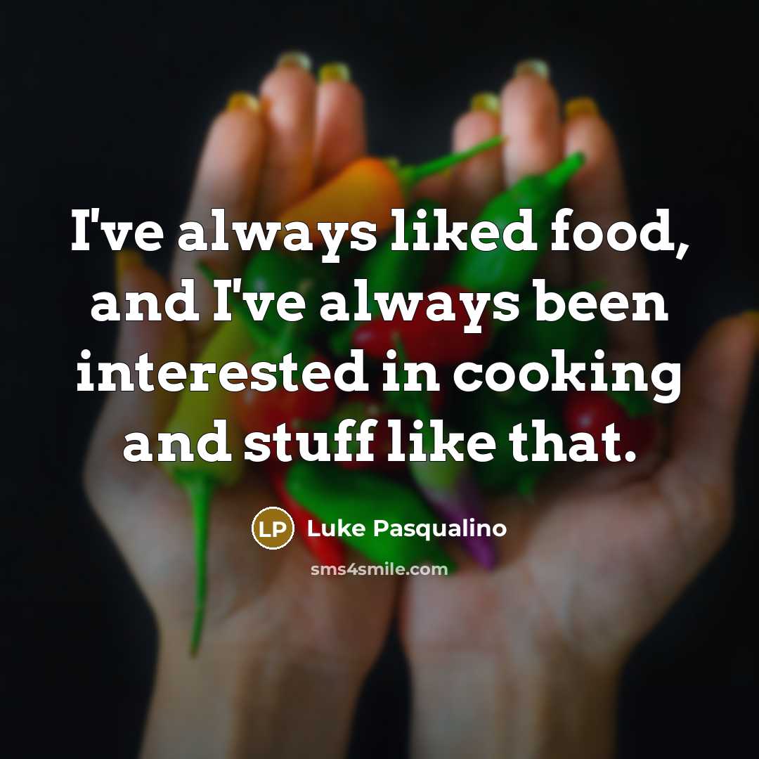 “I've always liked food, and I've always been interested in…” quote by Luke Pasqualino
