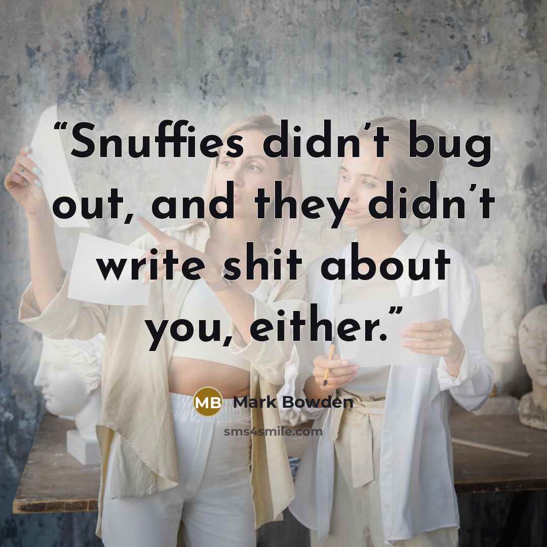 “Snuffies didn’t bug out, and they didn’t write shit about you, either.” quote by Mark Bowden