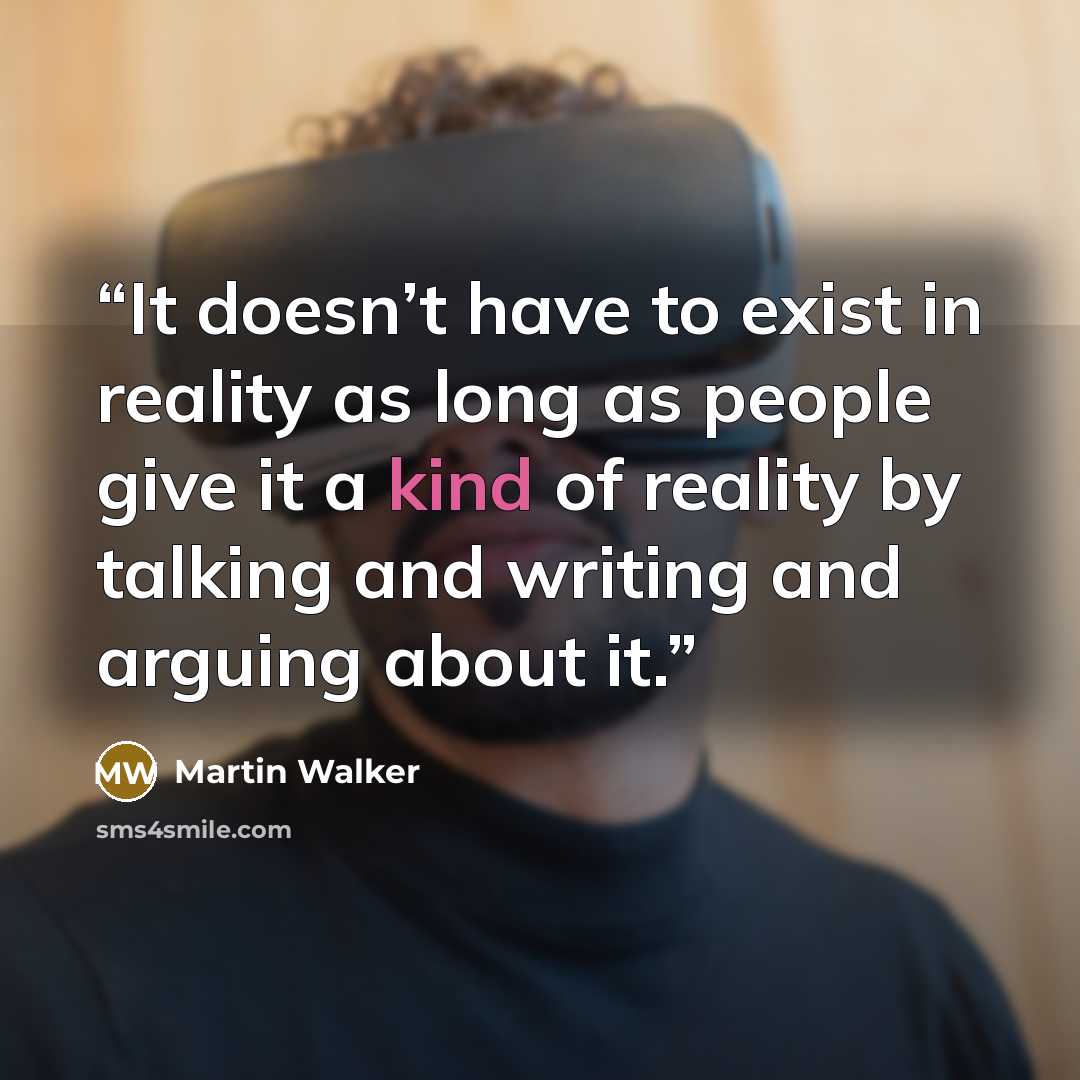 “It doesn’t have to exist in reality as long as people give it a kind of reality by talking and writing and arguing about it.” quote by Martin Walker