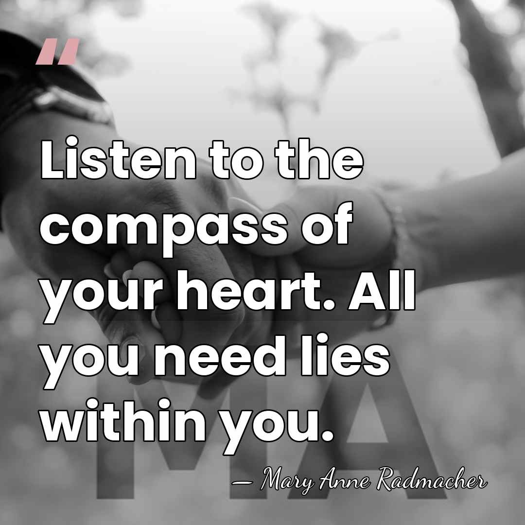 Listen to the compass of your heart. All you need lies within&hellip; - Mary Anne Radmacher