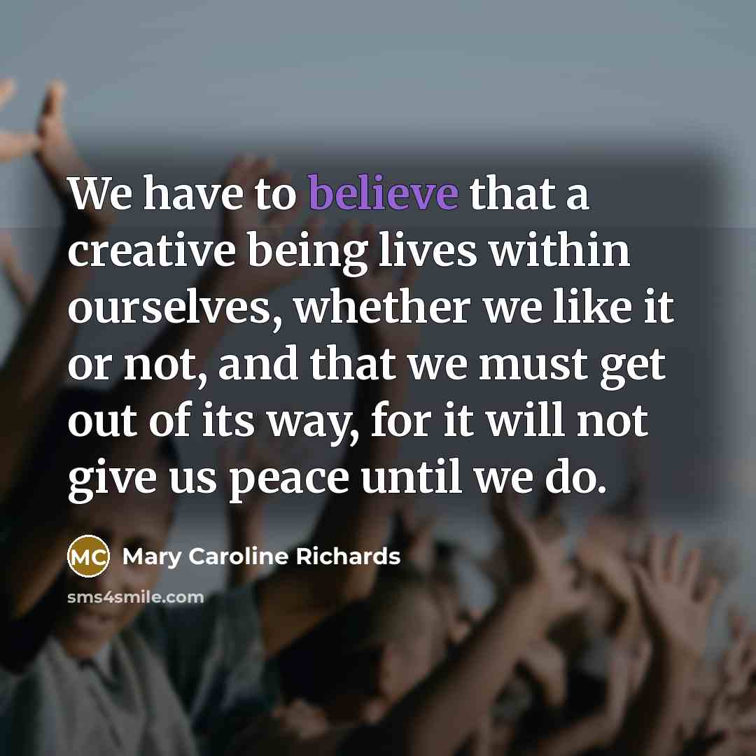 “We have to believe that a creative being lives within…” quote by Mary Caroline Richards