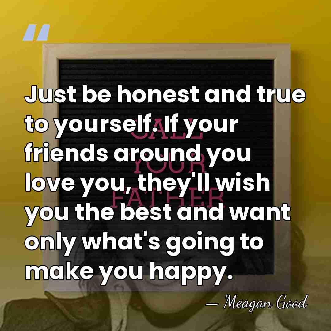Just be honest and true to yourself. If your friends around you&hellip; - Meagan Good